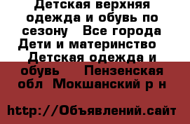 Детская верхняя одежда и обувь по сезону - Все города Дети и материнство » Детская одежда и обувь   . Пензенская обл.,Мокшанский р-н